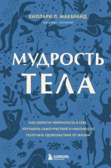 Мудрость тела. Как обрести уверенность в себе, улучшить самочувствие и наконец-то получать удовольствие от жизни